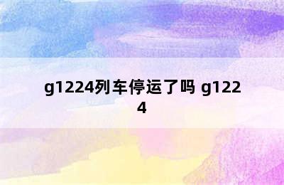 g1224列车停运了吗 g1224